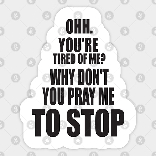 OH YOU'RE TIRED OF ME? WHY DON'T YOU PRAY ME TO STOP. FUNNY MEME Sticker by Just Simple and Awesome